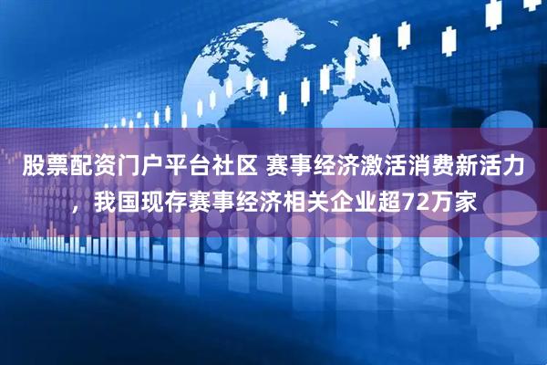 股票配资门户平台社区 赛事经济激活消费新活力，我国现存赛事经济相关企业超72万家