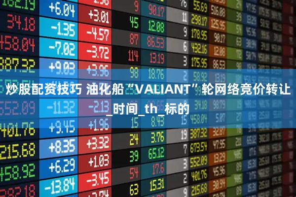 炒股配资技巧 油化船“VALIANT”轮网络竞价转让_时间_th_标的