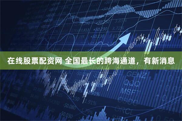 在线股票配资网 全国最长的跨海通道，有新消息
