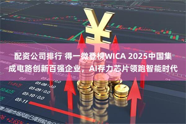 配资公司排行 得一微登榜WICA 2025中国集成电路创新百强企业，AI存力芯片领跑智能时代