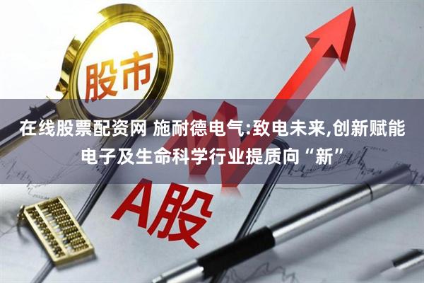 在线股票配资网 施耐德电气:致电未来,创新赋能电子及生命科学行业提质向“新”