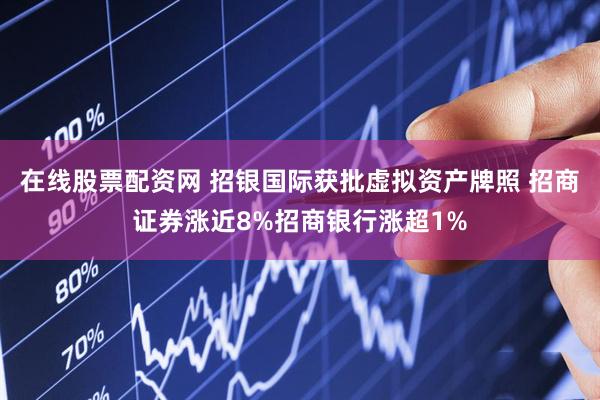 在线股票配资网 招银国际获批虚拟资产牌照 招商证券涨近8%招商银行涨超1%