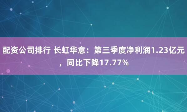 配资公司排行 长虹华意：第三季度净利润1.23亿元，同比下降17.77%