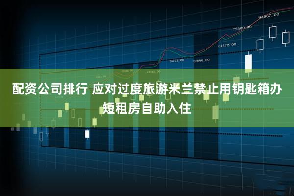 配资公司排行 应对过度旅游　米兰禁止用钥匙箱办短租房自助入住