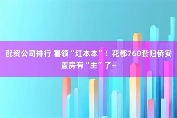 配资公司排行 喜领“红本本”！花都760套归侨安置房有“主”了~