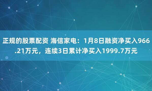 正规的股票配资 海信家电：1月8日融资净买入966.21万元，连续3日累计净买入1999.7万元