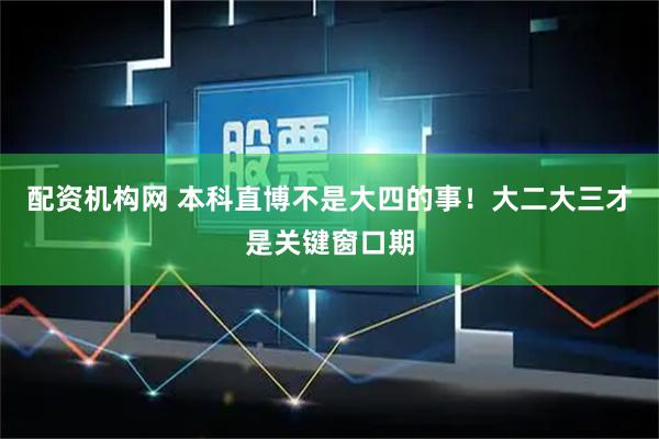 配资机构网 本科直博不是大四的事!大二大三才是关键窗口期