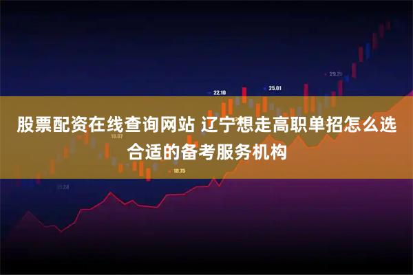 股票配资在线查询网站 辽宁想走高职单招怎么选合适的备考服务机构